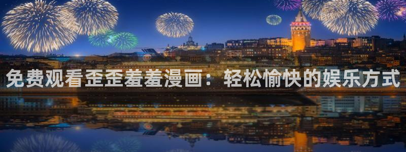 yy漫画网官网入口：免费观看歪歪羞羞漫画：轻松愉快的娱乐方式