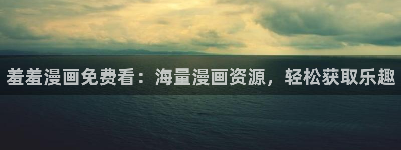 yy漫画下载入口：羞羞漫画免费看：海量漫画资源，轻松获取乐趣