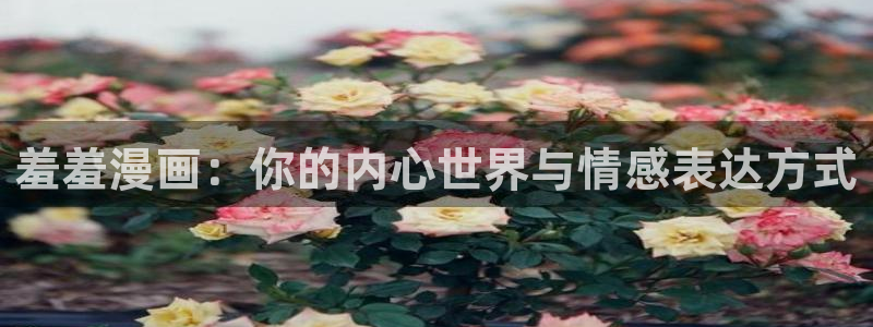 yy漫画下载动漫全免费：羞羞漫画：你的内心世界与情感表达方式