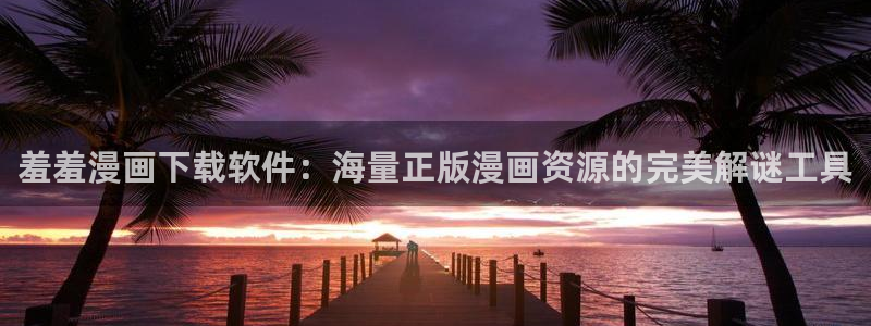 yy漫画下载入口：羞羞漫画下载软件：海量正版漫画资源的完美解谜工具