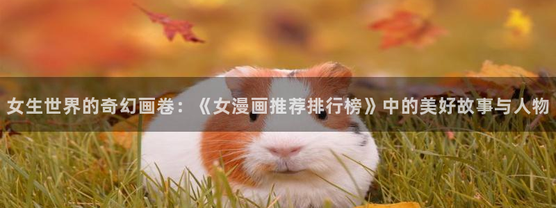 yy漫画官网版入口：女生世界的奇幻画卷：《女漫画推荐排行榜》中的美好故事与人物