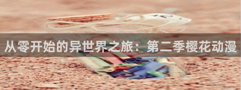 yy漫画下载入口：从零开始的异世界之旅：第二季樱花动漫