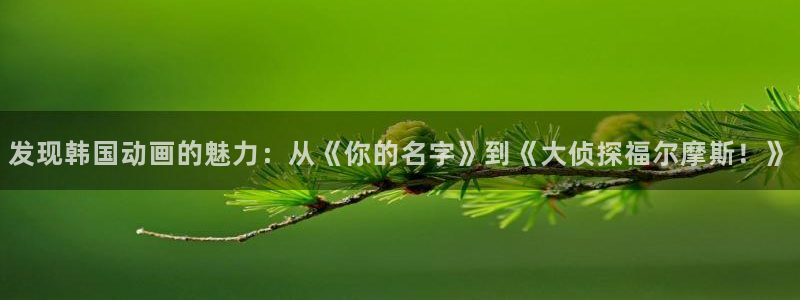 lovestage漫画免费阅读：发现韩国动画的魅力：从《你的名字》到《大侦探福尔摩斯！》