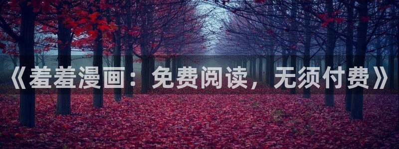 colamanage漫画官网：《羞羞漫画：免费阅读，无须付费》
