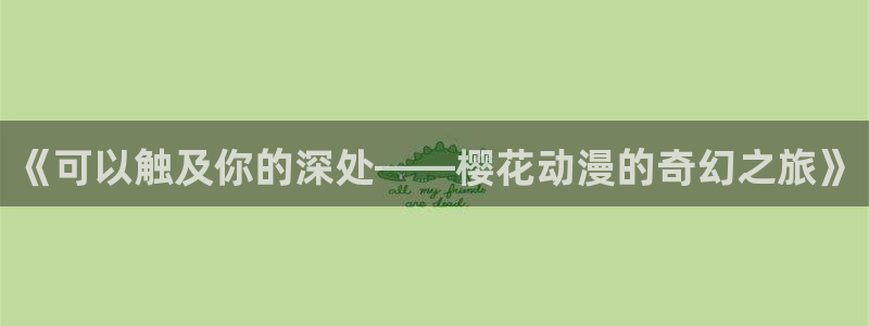 yy漫画官网入口老版本：《可以触及你的深处——樱花动漫的奇幻之旅》