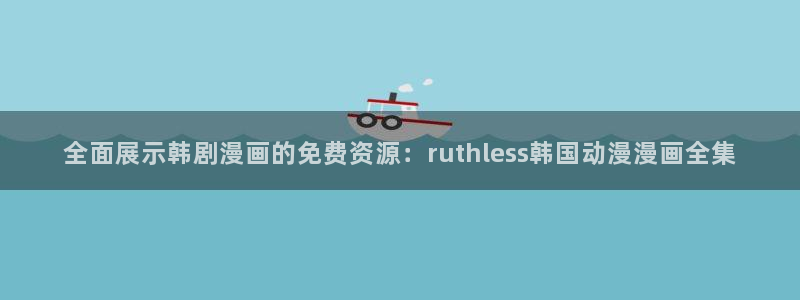 backstage韩漫免费观看：全面展示韩剧漫画的免费资源：ruthless韩国动漫漫画全集