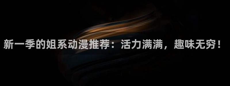 yy漫画下载网：新一季的姐系动漫推荐：活力满满，趣味无穷！