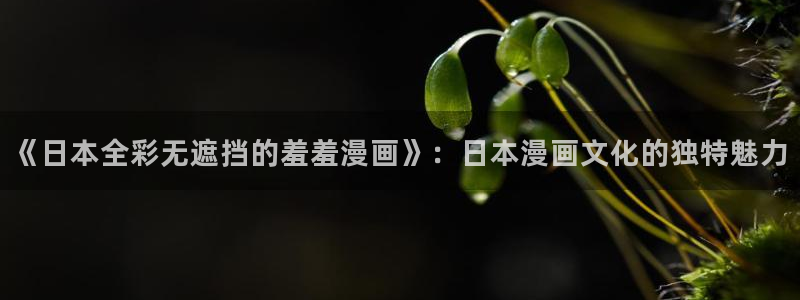 yy漫画网下载：《日本全彩无遮挡的羞羞漫画》：日本漫画文化的独特魅力