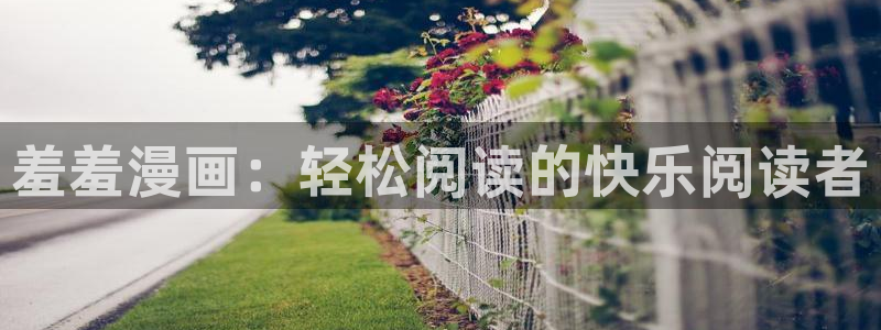 lovestage漫画免费阅读：羞羞漫画：轻松阅读的快乐阅读者